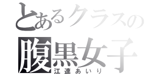 とあるクラスの腹黒女子（江連あいり）