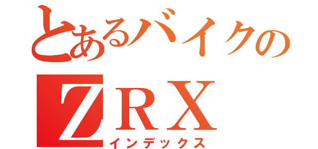 とあるバイクのＺＲＸ（インデックス）