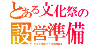 とある文化祭の設営準備（イベント設営バイトの方が稼げる）