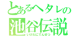 とあるヘタレの池谷伝説（いけたにでんせつ）