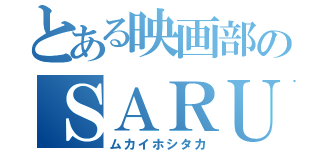 とある映画部のＳＡＲＵ（ムカイホシタカ）