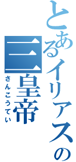 とあるイリアステルの三皇帝（さんこうてい）