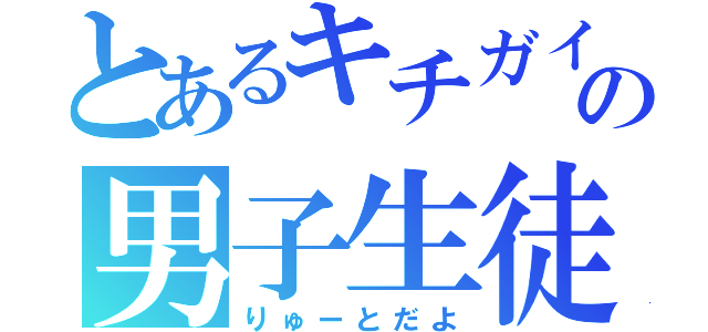 とあるキチガイの男子生徒（りゅーとだよ）