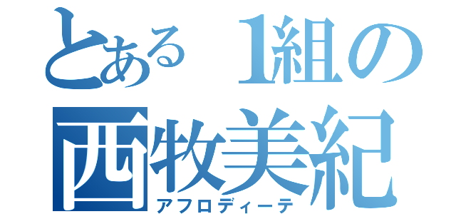 とある１組の西牧美紀（アフロディーテ）