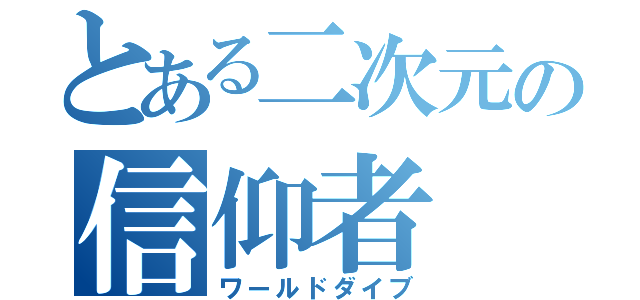 とある二次元の信仰者（ワールドダイブ）