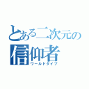 とある二次元の信仰者（ワールドダイブ）