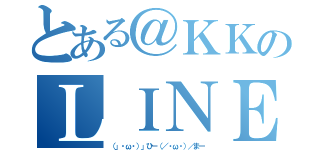 とある＠ＫＫのＬＩＮＥ（（」・ω・）」ひー（／・ω・）／まー）