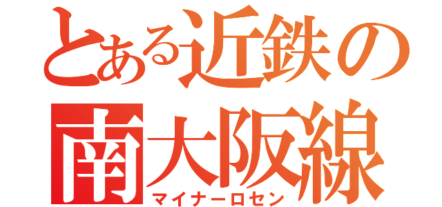 とある近鉄の南大阪線（マイナーロセン）