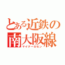 とある近鉄の南大阪線（マイナーロセン）