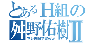 とあるＨ組の舛野佑樹Ⅱ（マジ睡眠学習ｗｗ）