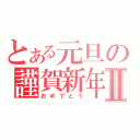 とある元旦の謹賀新年Ⅱ（おめでとう）