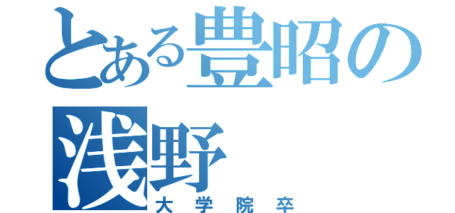 とある豊昭の浅野（大学院卒）