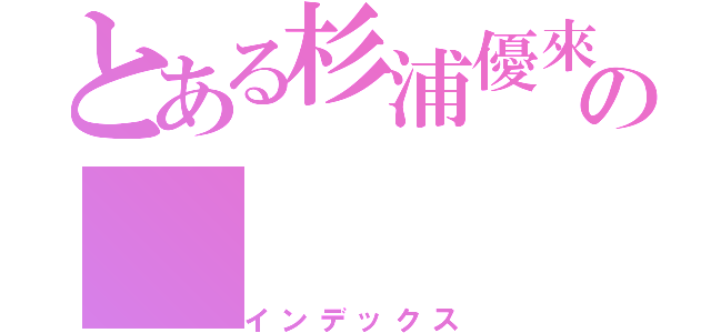 とある杉浦優來の（インデックス）