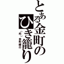 とある金町のひき籠り（（朽）金町緩行）