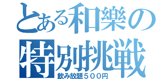 とある和樂の特別挑戦（飲み放題５００円）