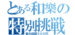 とある和樂の特別挑戦（飲み放題５００円）