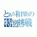 とある和樂の特別挑戦（飲み放題５００円）