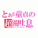 とある童貞の超荒吐息（ハァハァブレス）