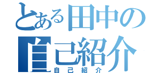 とある田中の自己紹介（自己紹介）