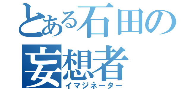 とある石田の妄想者（イマジネーター）