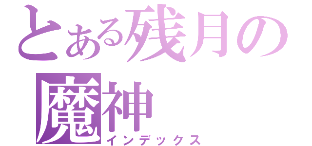 とある残月の魔神（インデックス）