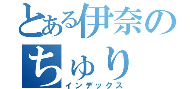 とある伊奈のちゅり（インデックス）