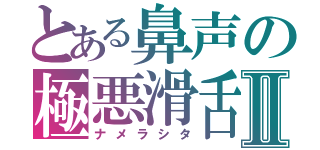 とある鼻声の極悪滑舌Ⅱ（ナメラシタ）