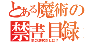 とある魔術の禁書目録（男の潮吹きとは？）