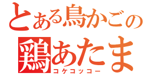 とある鳥かごの鶏あたま（コケコッコー）