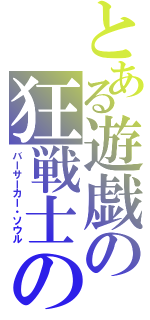 とある遊戯の狂戦士の魂（バーサーカー・ソウル）
