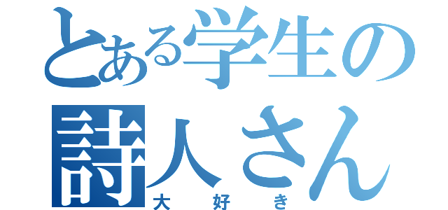 とある学生の詩人さん（大好き）