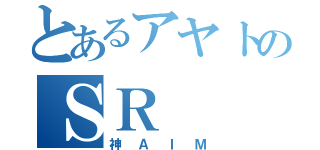 とあるアヤトのＳＲ（神ＡＩＭ）