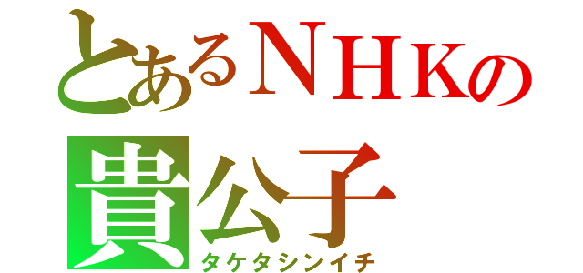 とあるＮＨＫの貴公子（タケタシンイチ）