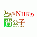 とあるＮＨＫの貴公子（タケタシンイチ）