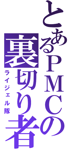 とあるＰＭＣの裏切り者（ライジェル隊）