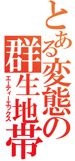 とある変態の群生地帯（エーティーエックス）