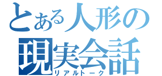 とある人形の現実会話（リアルトーク）