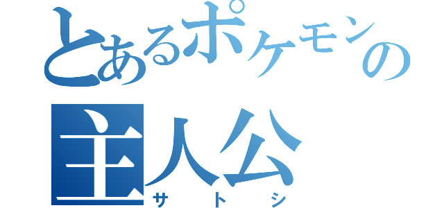 とあるポケモンの主人公（サトシ）