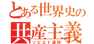 とある世界史の共産主義（ソビエト連邦）