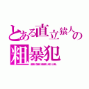 とある直立猿人の粗暴犯（虚言癖、窃盗癖、短脚胴長、大顎、カリ無し）