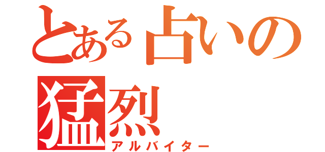 とある占いの猛烈（アルバイター）