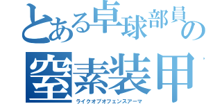 とある卓球部員の窒素装甲好き（ライクオブオフェンスアーマ）