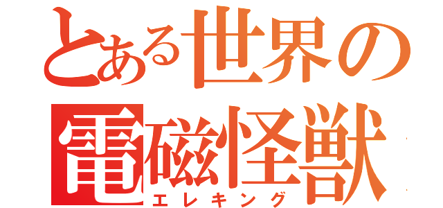 とある世界の電磁怪獣（エレキング）