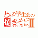 とある学生会の焼きそば屋台Ⅱ（インデックス）