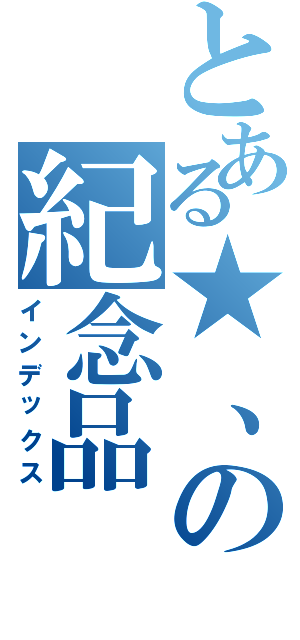 とある★、の紀念品（インデックス）