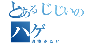 とあるじじいのハゲ（肉棒みたい）