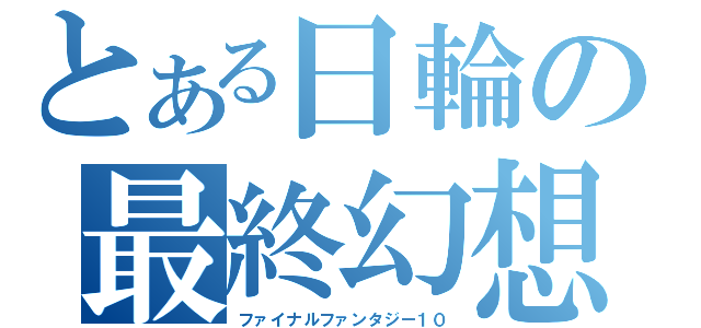 とある日輪の最終幻想？（ファイナルファンタジー１０）