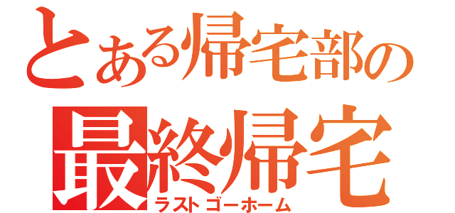 とある帰宅部の最終帰宅（ラストゴーホーム）