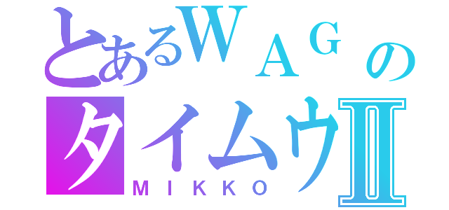 とあるＷＡＧ　ＡＲＭＳのタイムウェイツフォーノーワンⅡ（ＭＩＫＫＯ）