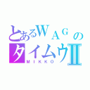 とあるＷＡＧ　ＡＲＭＳのタイムウェイツフォーノーワンⅡ（ＭＩＫＫＯ）